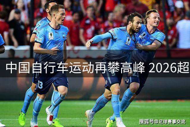 中国自行车运动再攀高峰 2026超级赛缔造多项纪录