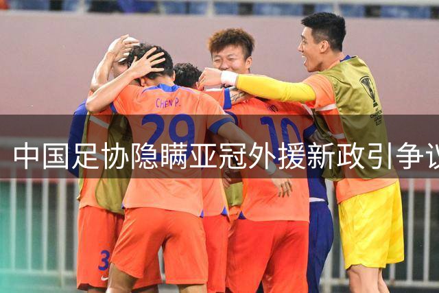 中国足协隐瞒亚冠外援新政引争议，专家呼吁信息公开透明