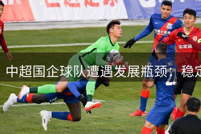 中超国企球队遭遇发展瓶颈：稳定有余而竞争力不足