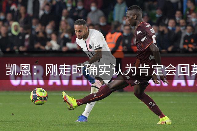 凯恩：刚走时确实认为肯定会回英超，但现在想法没那么强烈了