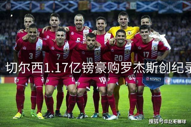 切尔西1.17亿镑豪购罗杰斯创纪录 阿森纳错失心仪目标
