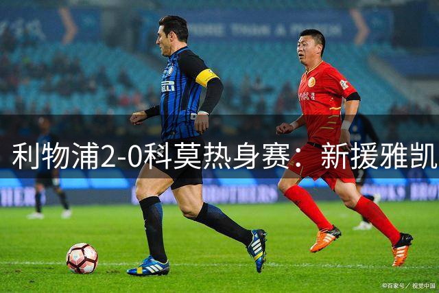利物浦2-0科莫热身赛：新援雅凯首秀破门