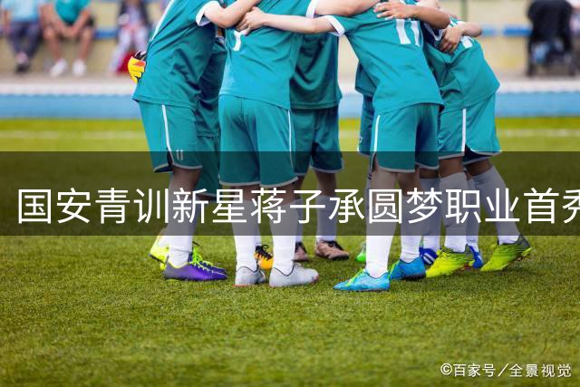 国安青训新星蒋子承圆梦职业首秀 期待工体主场亮相