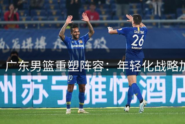 广东男篮重塑阵容：年轻化战略加速推进，新星张家睿获提拔