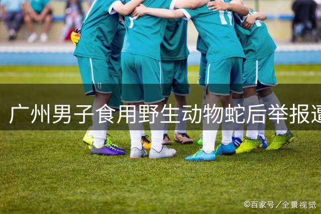广州男子食用野生动物蛇后举报遭罚 法院认定取证理由不成立
