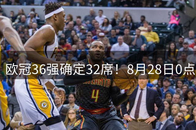 欧冠36强确定32席！8月28日0点抽签：曼联或战皇马巴萨拜仁