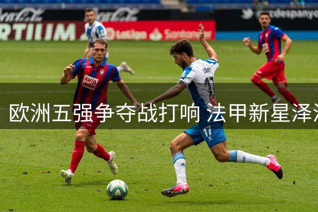 欧洲五强争夺战打响 法甲新星泽泽成夏窗香饽饽