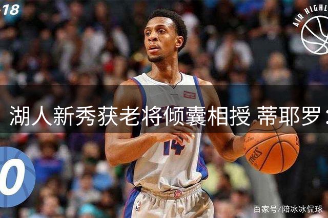 湖人新秀获老将倾囊相授 蒂耶罗：这些经验去年没人教我