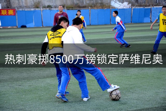 热刺豪掷8500万镑锁定萨维尼奥 马尔穆什与加克波同登引援名单