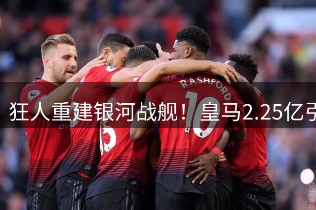 狂人重建银河战舰！皇马2.25亿引援助阵 姆巴佩领衔6亿锋线天团