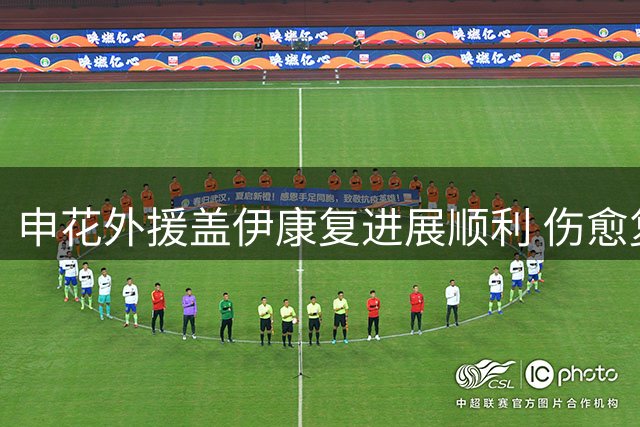 申花外援盖伊康复进展顺利 伤愈复出仍需时日