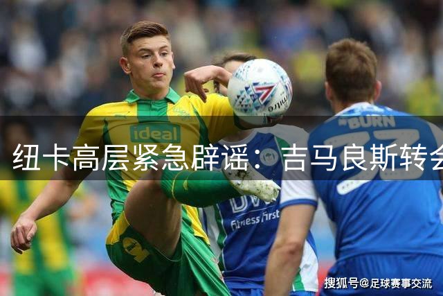 纽卡高层紧急辟谣：吉马良斯转会传闻纯属空穴来风