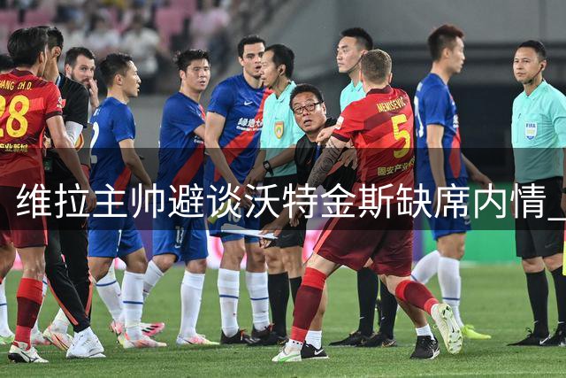 维拉主帅避谈沃特金斯缺席内情 转会风波影响球队表现