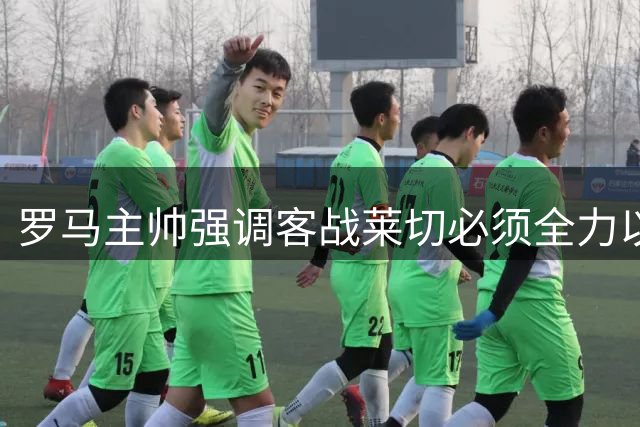 罗马主帅强调客战莱切必须全力以赴