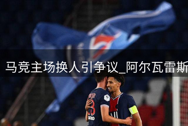 马竞主场换人引争议 阿尔瓦雷斯替补登场遭狂嘘