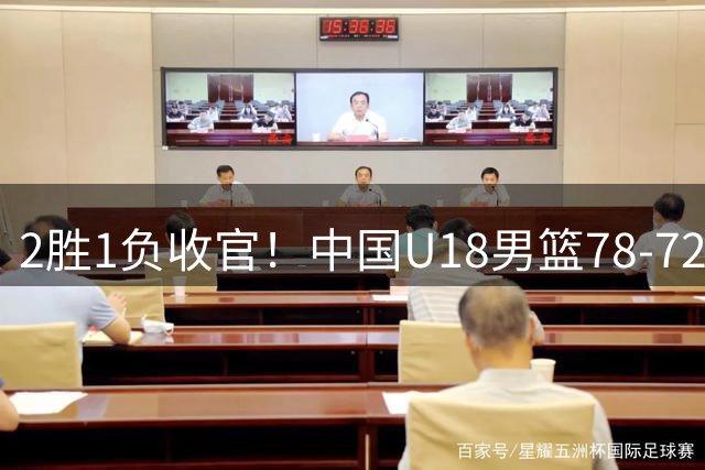 2胜1负收官！中国U18男篮78-72险胜 张子一16+10石洺豪16分